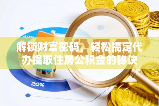 夷陵解锁财富密码，轻松搞定代办提取住房公积金的秘诀