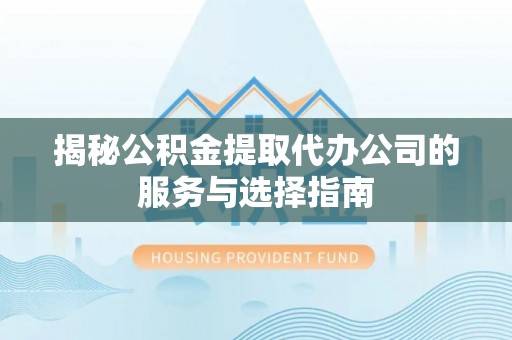 夷陵揭秘公积金提取代办公司的服务与选择指南