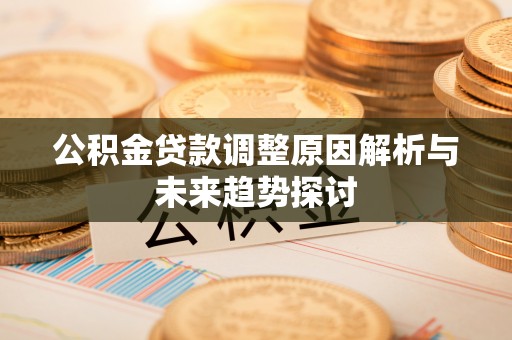 夷陵公积金贷款调整原因解析与未来趋势探讨