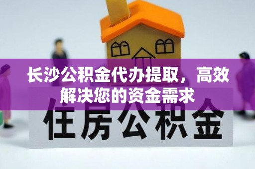 夷陵长沙公积金代办提取，高效解决您的资金需求