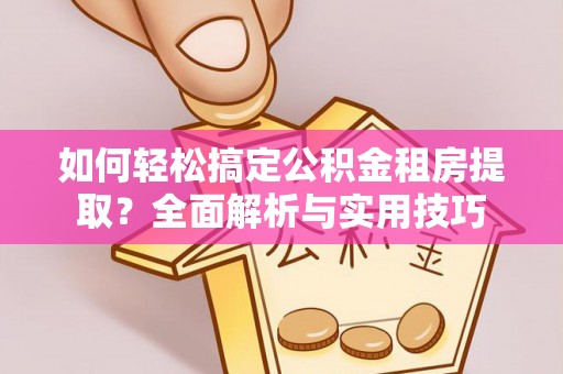 夷陵如何轻松搞定公积金租房提取？全面解析与实用技巧