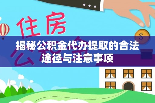 夷陵揭秘公积金代办提取的合法途径与注意事项