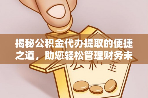 夷陵揭秘公积金代办提取的便捷之道，助您轻松管理财务未来