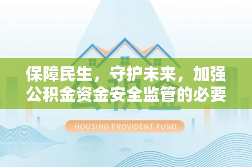 夷陵保障民生，守护未来，加强公积金资金安全监管的必要性与实践