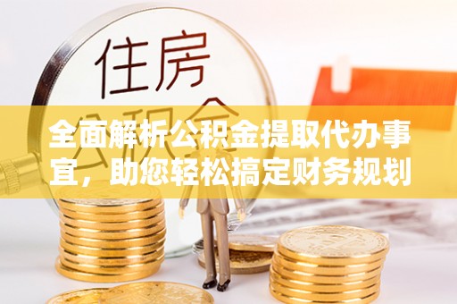夷陵全面解析公积金提取代办事宜，助您轻松搞定财务规划