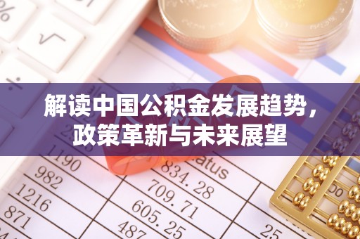 夷陵解读中国公积金发展趋势，政策革新与未来展望
