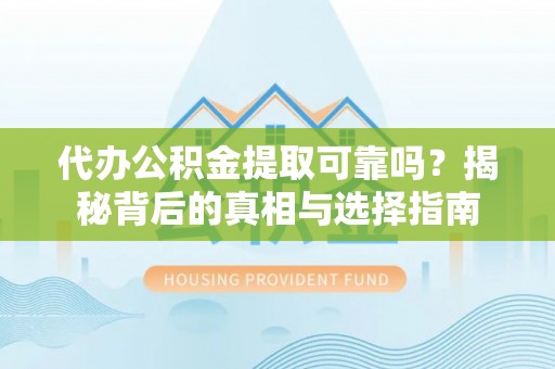 夷陵代办公积金提取可靠吗？揭秘背后的真相与选择指南