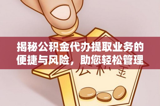 夷陵揭秘公积金代办提取业务的便捷与风险，助您轻松管理财务