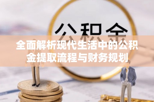 夷陵全面解析现代生活中的公积金提取流程与财务规划