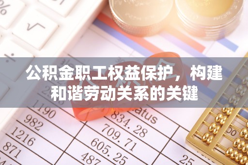 夷陵公积金职工权益保护，构建和谐劳动关系的关键