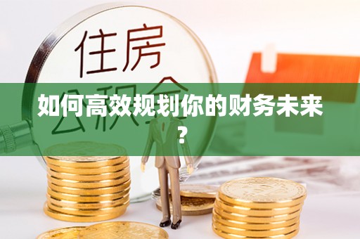 夷陵如何高效规划你的财务未来？