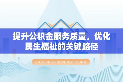 夷陵提升公积金服务质量，优化民生福祉的关键路径