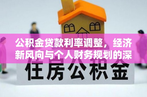 夷陵公积金贷款利率调整，经济新风向与个人财务规划的深远影响