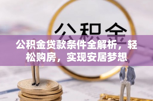 夷陵公积金贷款条件全解析，轻松购房，实现安居梦想