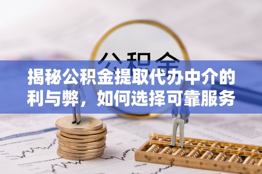 夷陵揭秘公积金提取代办中介的利与弊，如何选择可靠服务？