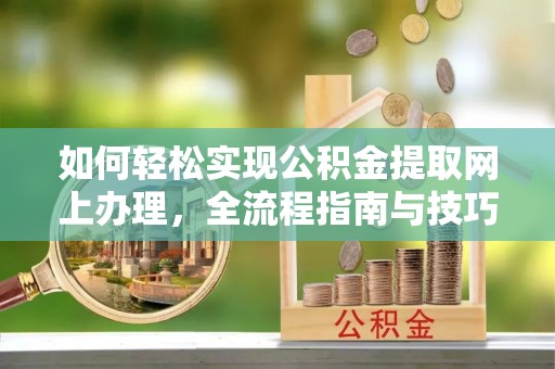 夷陵如何轻松实现公积金提取网上办理，全流程指南与技巧