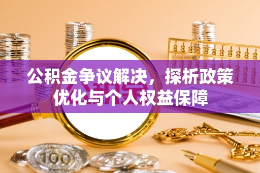 夷陵公积金争议解决，探析政策优化与个人权益保障