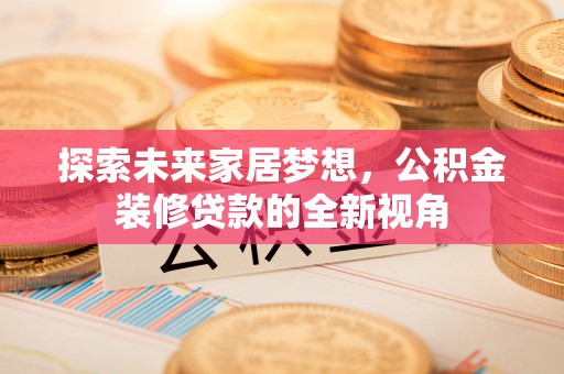 夷陵探索未来家居梦想，公积金装修贷款的全新视角