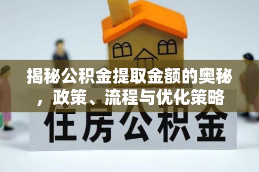 夷陵揭秘公积金提取金额的奥秘，政策、流程与优化策略