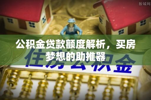夷陵公积金贷款额度解析，买房梦想的助推器