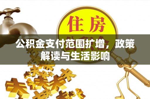 夷陵公积金支付范围扩增，政策解读与生活影响