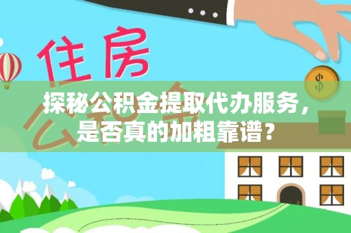 夷陵探秘公积金提取代办服务，是否真的加粗靠谱？