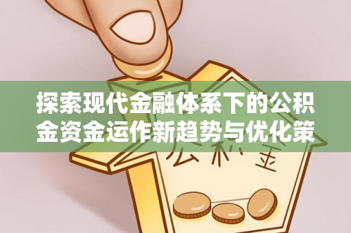 夷陵探索现代金融体系下的公积金资金运作新趋势与优化策略