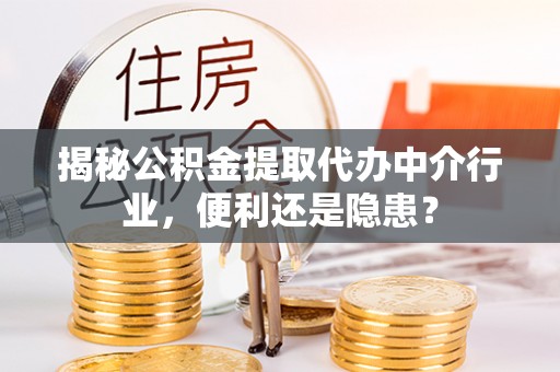 夷陵揭秘公积金提取代办中介行业，便利还是隐患？