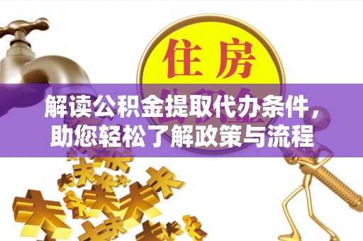 夷陵解读公积金提取代办条件，助您轻松了解政策与流程