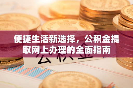 夷陵便捷生活新选择，公积金提取网上办理的全面指南