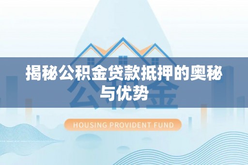 夷陵揭秘公积金贷款抵押的奥秘与优势