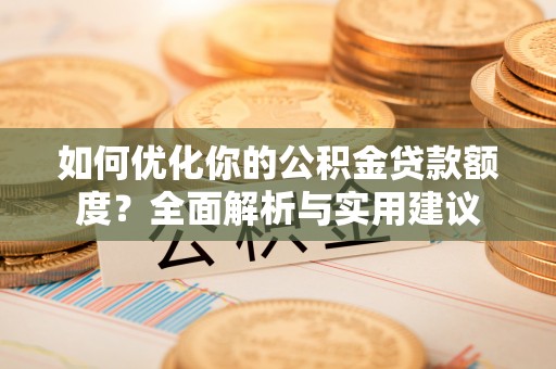 夷陵如何优化你的公积金贷款额度？全面解析与实用建议