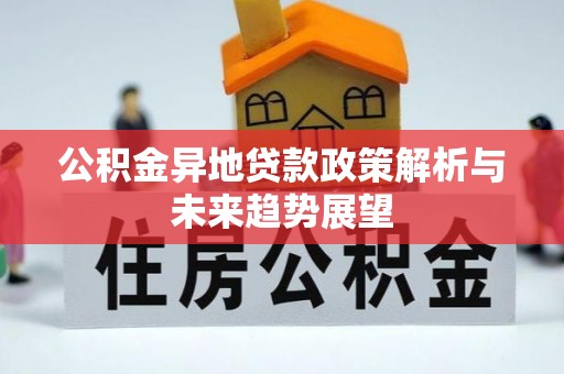夷陵公积金异地贷款政策解析与未来趋势展望