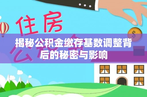 夷陵揭秘公积金缴存基数调整背后的秘密与影响