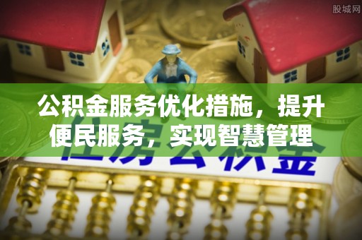 夷陵公积金服务优化措施，提升便民服务，实现智慧管理