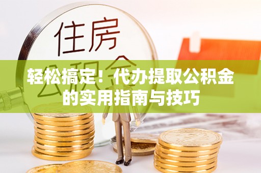 夷陵轻松搞定！代办提取公积金的实用指南与技巧