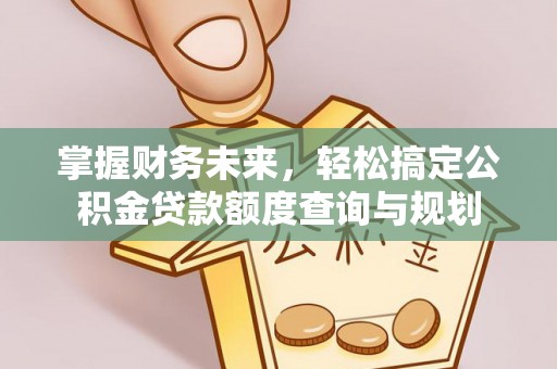夷陵掌握财务未来，轻松搞定公积金贷款额度查询与规划