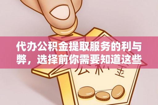 夷陵代办公积金提取服务的利与弊，选择前你需要知道这些