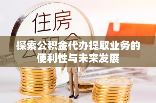 夷陵探索公积金代办提取业务的便利性与未来发展