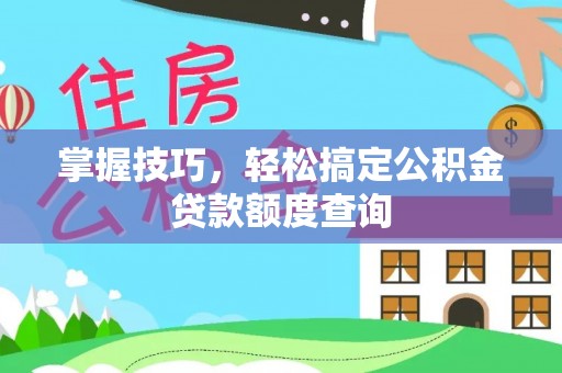 夷陵掌握技巧，轻松搞定公积金贷款额度查询