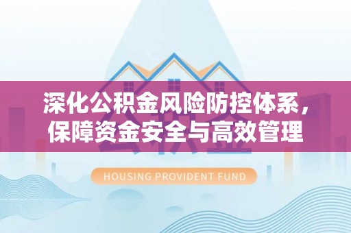 夷陵深化公积金风险防控体系，保障资金安全与高效管理