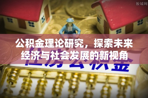 夷陵公积金理论研究，探索未来经济与社会发展的新视角
