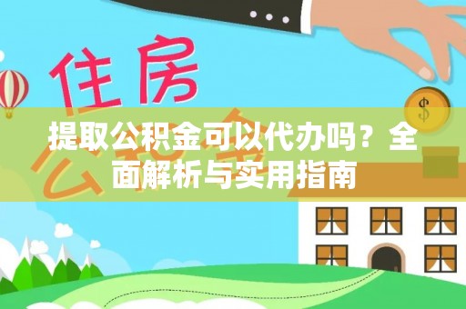 夷陵提取公积金可以代办吗？全面解析与实用指南
