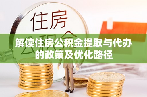 夷陵解读住房公积金提取与代办的政策及优化路径