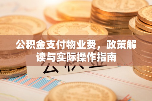 夷陵公积金支付物业费，政策解读与实际操作指南