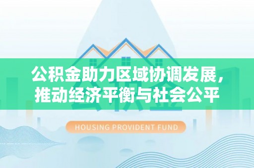 夷陵公积金助力区域协调发展，推动经济平衡与社会公平