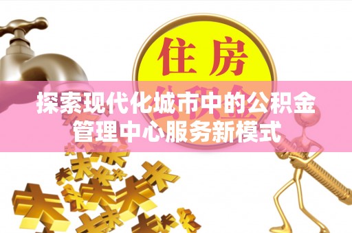 夷陵探索现代化城市中的公积金管理中心服务新模式