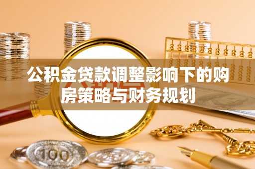 夷陵公积金贷款调整影响下的购房策略与财务规划