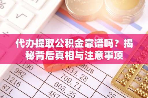夷陵代办提取公积金靠谱吗？揭秘背后真相与注意事项