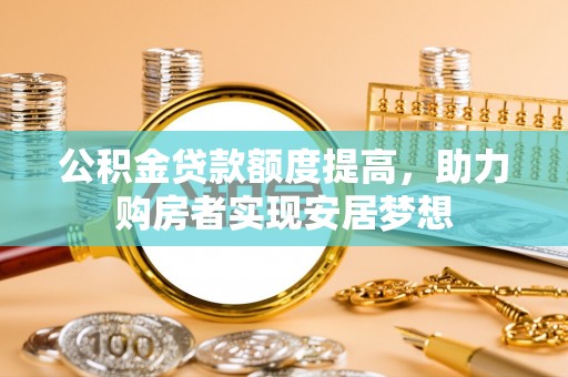 夷陵公积金贷款额度提高，助力购房者实现安居梦想